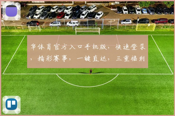 华体育官方入口手机版，快速登录，精彩赛事，一键直达，三重福利，不容错过