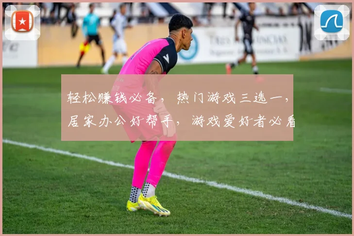 轻松赚钱必备，热门游戏三选一，居家办公好帮手，游戏爱好者必看