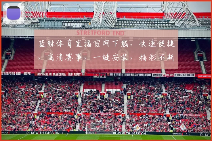 蓝鲸体育直播官网下载，快速便捷，高清赛事，一键安装，精彩不断，体验首选