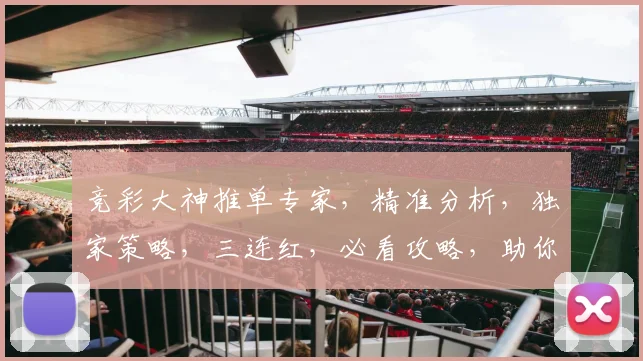 竞彩大神推单专家，精准分析，独家策略，三连红，必看攻略，助你赢球