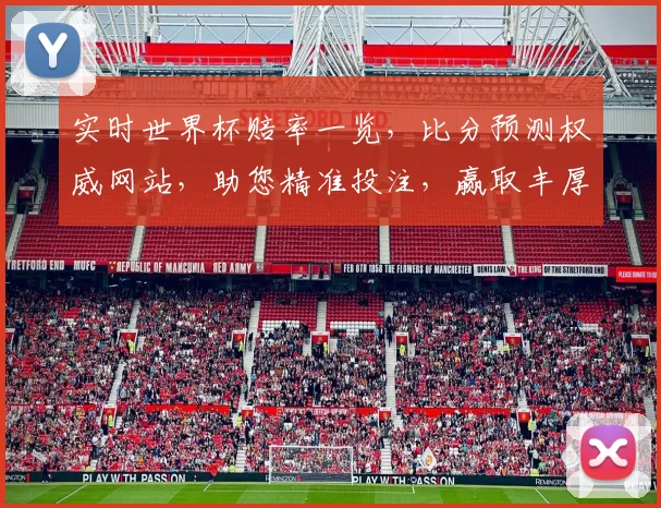 实时世界杯赔率一览，比分预测权威网站，助您精准投注，赢取丰厚回报，快来看看吧