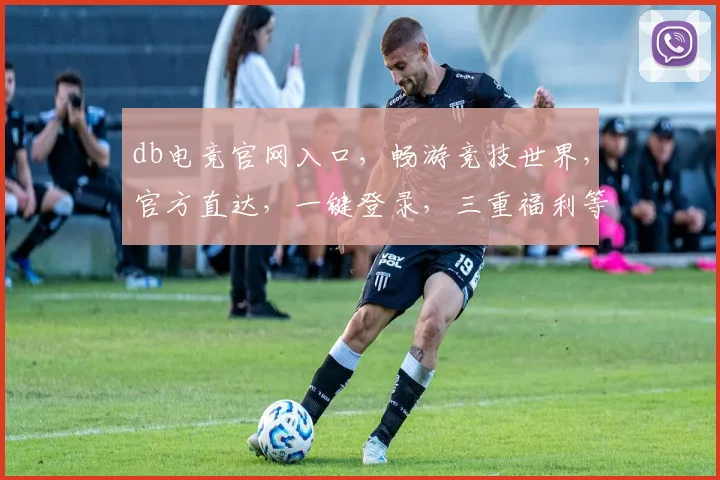 db电竞官网入口，畅游竞技世界，官方直达，一键登录，三重福利等你来