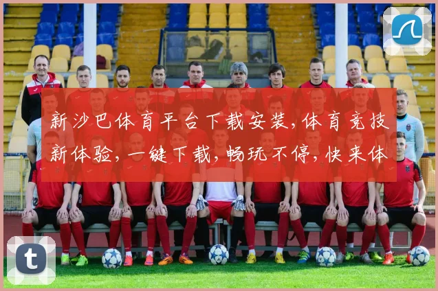 新沙巴体育平台下载安装,体育竞技新体验,一键下载,畅玩不停,快来体验