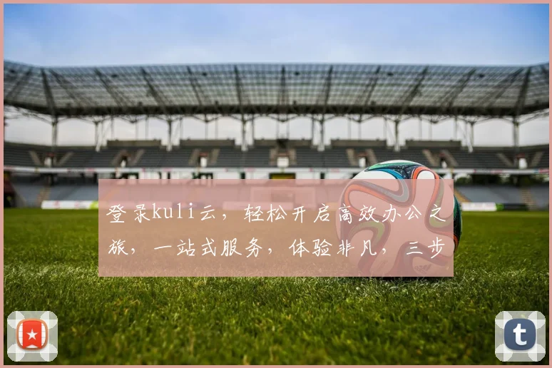 登录kuli云，轻松开启高效办公之旅，一站式服务，体验非凡，三步搞定