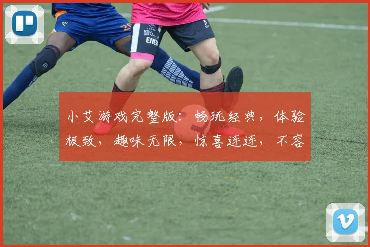小艾游戏完整版：畅玩经典，体验极致，趣味无限，惊喜连连，不容错过