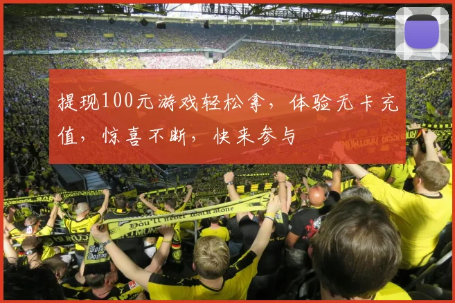 提现100元游戏轻松拿，体验无卡充值，惊喜不断，快来参与